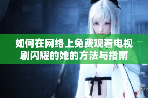 如何在网络上免费观看电视剧闪耀的她的方法与指南