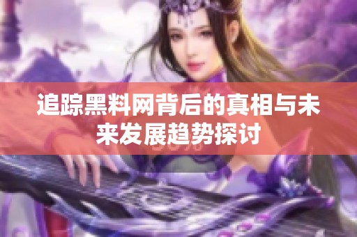 追踪黑料网背后的真相与未来发展趋势探讨