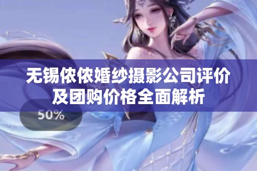 无锡侬侬婚纱摄影公司评价及团购价格全面解析