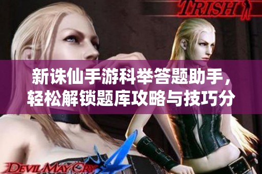 新诛仙手游科举答题助手，轻松解锁题库攻略与技巧分享
