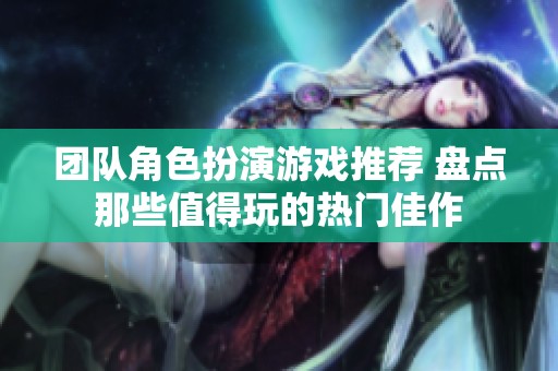 团队角色扮演游戏推荐 盘点那些值得玩的热门佳作