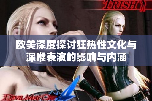 欧美深度探讨狂热性文化与深喉表演的影响与内涵