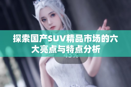 探索国产SUV精品市场的六大亮点与特点分析