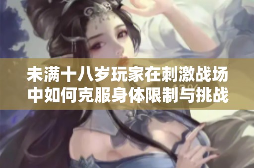 未满十八岁玩家在刺激战场中如何克服身体限制与挑战