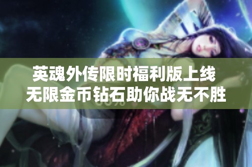 英魂外传限时福利版上线 无限金币钻石助你战无不胜