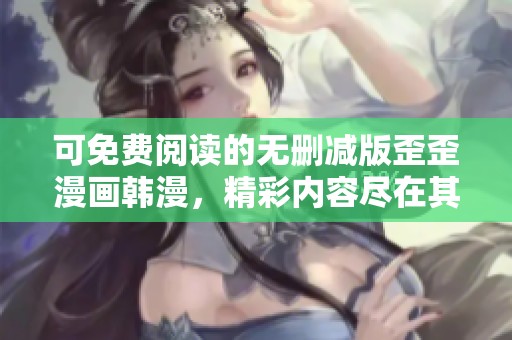 可免费阅读的无删减版歪歪漫画韩漫，精彩内容尽在其中