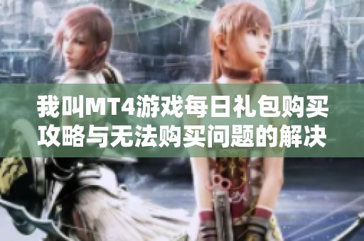 我叫MT4游戏每日礼包购买攻略与无法购买问题的解决方法