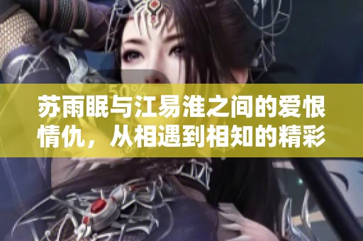 苏雨眠与江易淮之间的爱恨情仇，从相遇到相知的精彩旅程