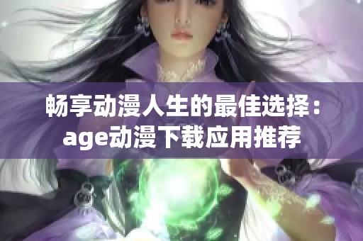 畅享动漫人生的最佳选择：age动漫下载应用推荐