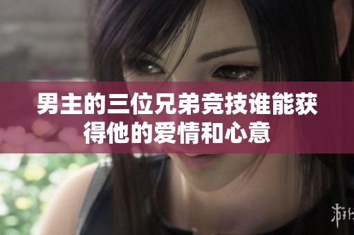 男主的三位兄弟竞技谁能获得他的爱情和心意