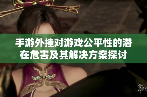 手游外挂对游戏公平性的潜在危害及其解决方案探讨
