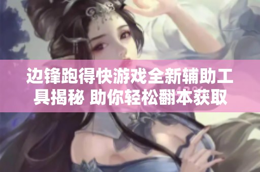 边锋跑得快游戏全新辅助工具揭秘 助你轻松翻本获取胜利