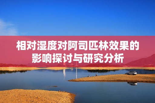相对湿度对阿司匹林效果的影响探讨与研究分析