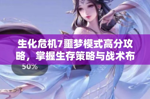 生化危机7噩梦模式高分攻略，掌握生存策略与战术布局技巧