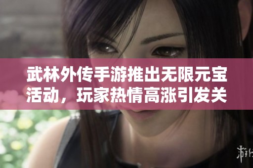 武林外传手游推出无限元宝活动，玩家热情高涨引发关注