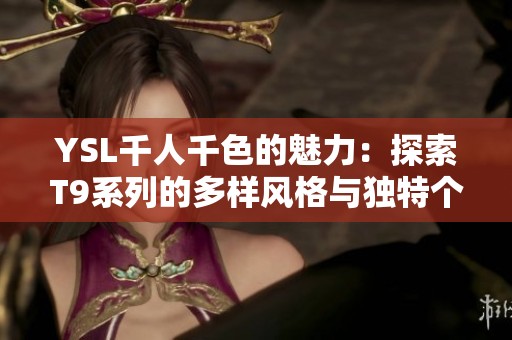 YSL千人千色的魅力：探索T9系列的多样风格与独特个性