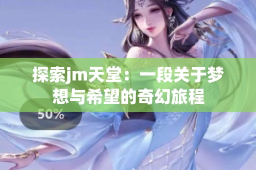 探索jm天堂：一段关于梦想与希望的奇幻旅程