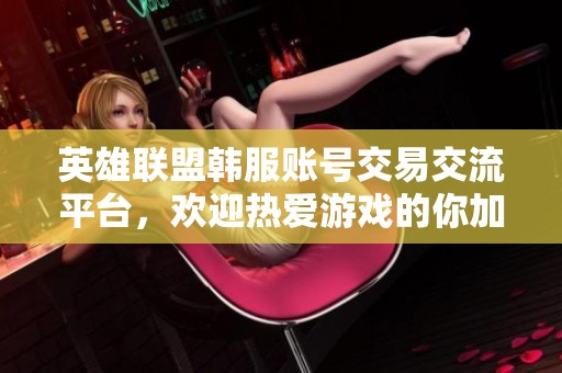英雄联盟韩服账号交易交流平台，欢迎热爱游戏的你加入讨论！