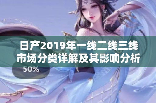 日产2019年一线二线三线市场分类详解及其影响分析