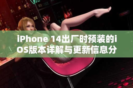 iPhone 14出厂时预装的iOS版本详解与更新信息分享