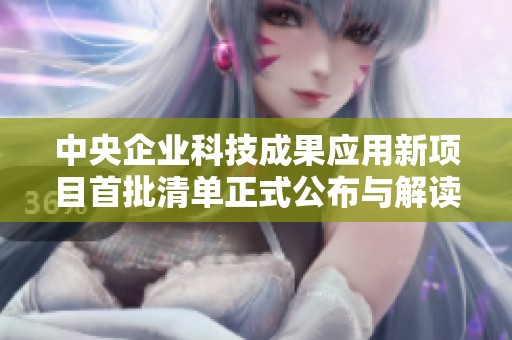 中央企业科技成果应用新项目首批清单正式公布与解读