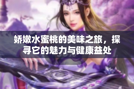 娇嫩水蜜桃的美味之旅，探寻它的魅力与健康益处