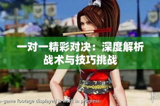 一对一精彩对决：深度解析战术与技巧挑战