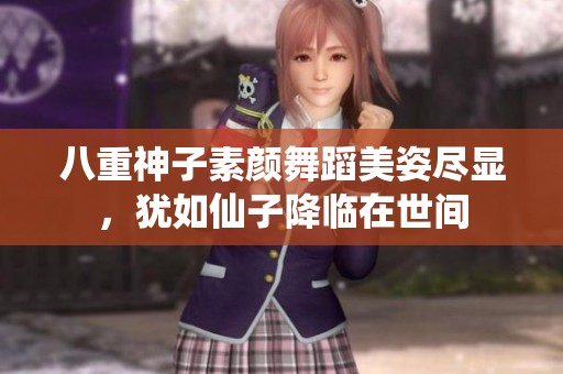 八重神子素颜舞蹈美姿尽显，犹如仙子降临在世间