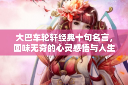 大巴车轮轩经典十句名言，回味无穷的心灵感悟与人生哲理