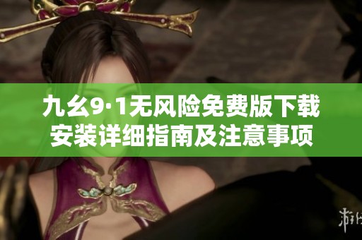 九幺9·1无风险免费版下载安装详细指南及注意事项