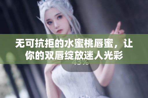 无可抗拒的水蜜桃唇蜜，让你的双唇绽放迷人光彩