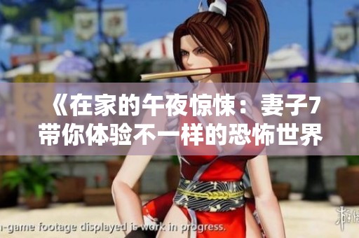 《在家的午夜惊悚：妻子7带你体验不一样的恐怖世界》
