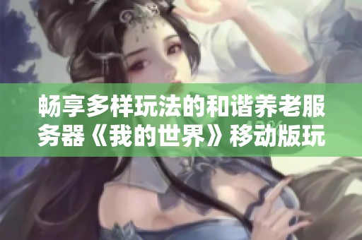 畅享多样玩法的和谐养老服务器《我的世界》移动版玩法体验