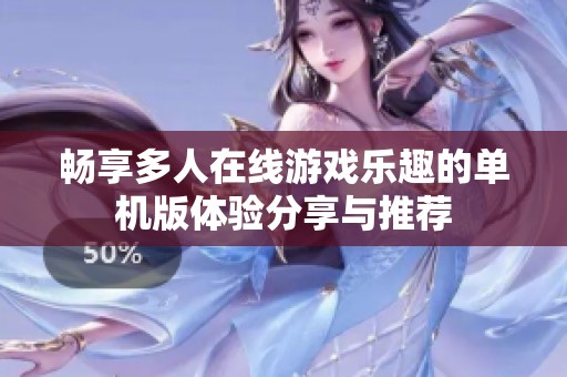畅享多人在线游戏乐趣的单机版体验分享与推荐
