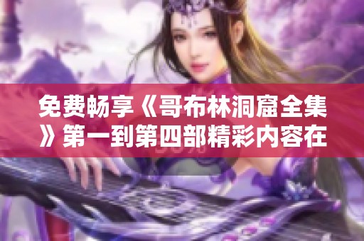 免费畅享《哥布林洞窟全集》第一到第四部精彩内容在线观看