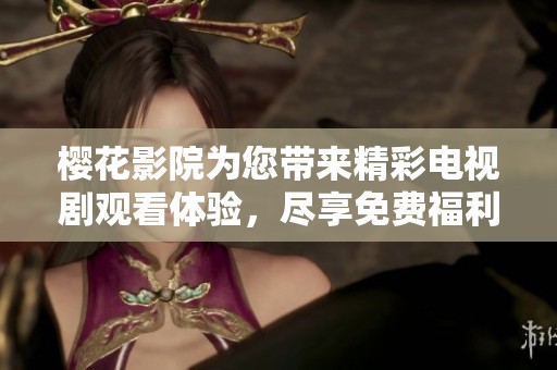 樱花影院为您带来精彩电视剧观看体验，尽享免费福利