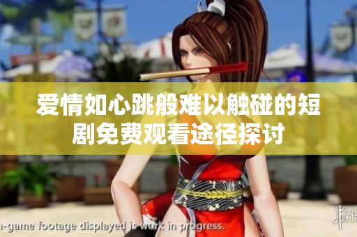 爱情如心跳般难以触碰的短剧免费观看途径探讨