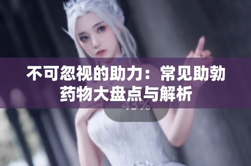 不可忽视的助力：常见助勃药物大盘点与解析