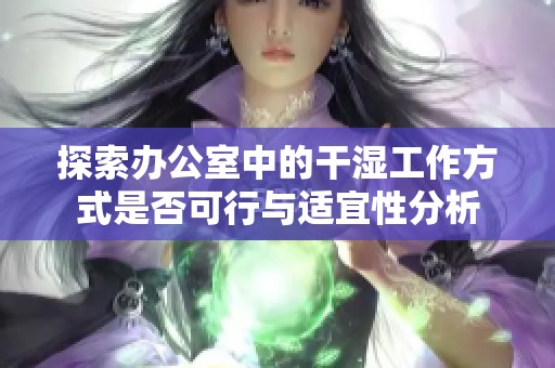 探索办公室中的干湿工作方式是否可行与适宜性分析