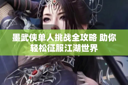 墨武侠单人挑战全攻略 助你轻松征服江湖世界