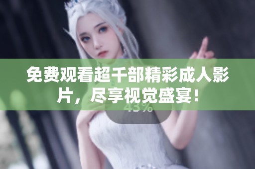 免费观看超千部精彩成人影片，尽享视觉盛宴！