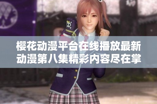 樱花动漫平台在线播放最新动漫第八集精彩内容尽在掌握中