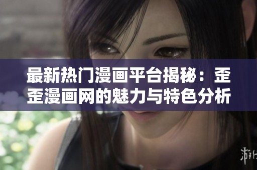最新热门漫画平台揭秘：歪歪漫画网的魅力与特色分析