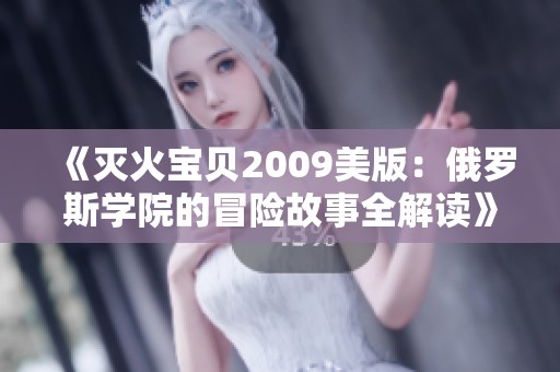 《灭火宝贝2009美版：俄罗斯学院的冒险故事全解读》