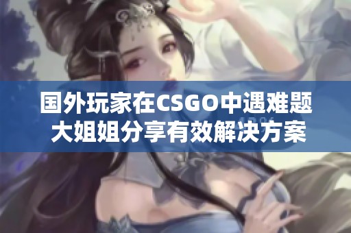 国外玩家在CSGO中遇难题 大姐姐分享有效解决方案
