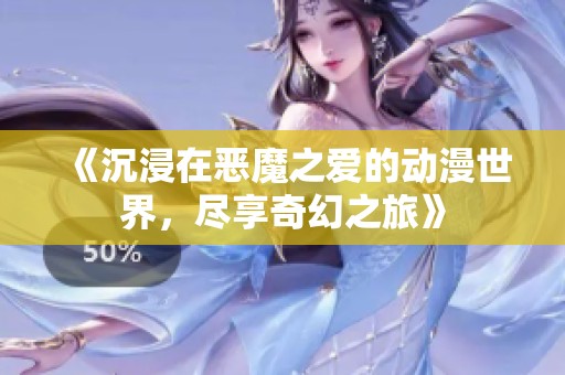《沉浸在恶魔之爱的动漫世界，尽享奇幻之旅》