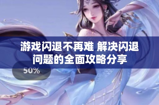 游戏闪退不再难 解决闪退问题的全面攻略分享