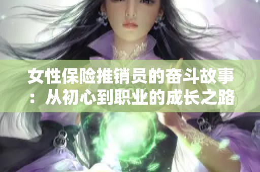 女性保险推销员的奋斗故事：从初心到职业的成长之路