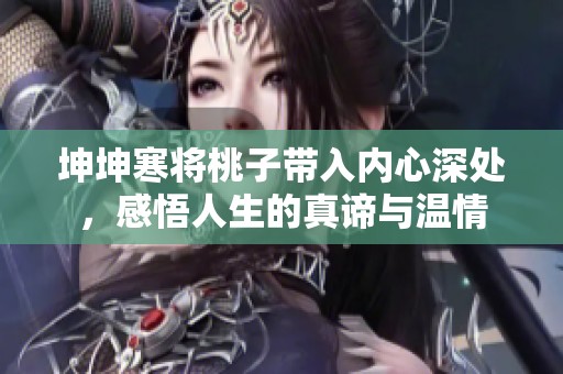坤坤寒将桃子带入内心深处，感悟人生的真谛与温情
