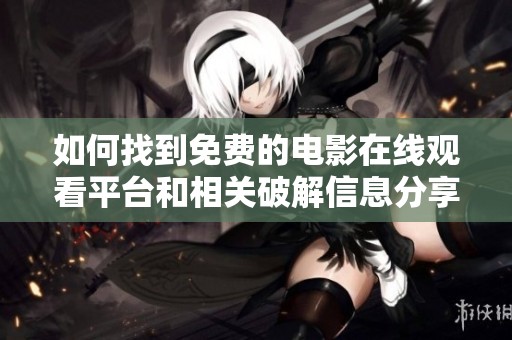 如何找到免费的电影在线观看平台和相关破解信息分享